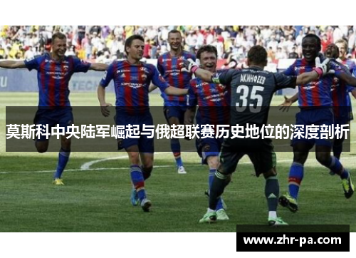 莫斯科中央陆军崛起与俄超联赛历史地位的深度剖析 莫斯科中央陆军崛起与俄超联赛历史地位的深度剖析