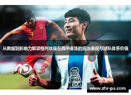 从数据到影响力解读格列兹曼在西甲赛场的统治表现与球队体系价值 从数据到影响力解读格列兹曼在西甲赛场的统治表现与球队体系价值