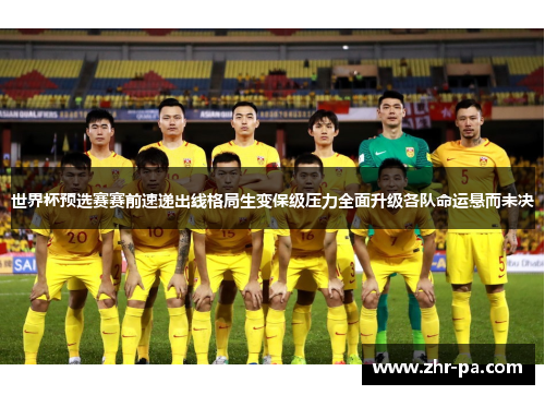 世界杯预选赛赛前速递出线格局生变保级压力全面升级各队命运悬而未决 世界杯预选赛赛前速递出线格局生变保级压力全面升级各队命运悬而未决