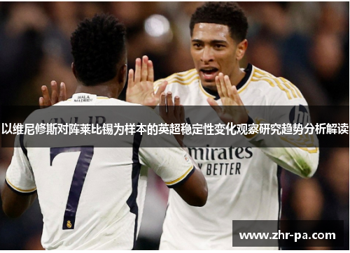 以维尼修斯对阵莱比锡为样本的英超稳定性变化观察研究趋势分析解读