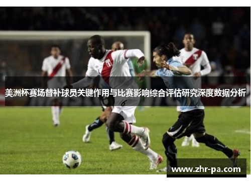 美洲杯赛场替补球员关键作用与比赛影响综合评估研究深度数据分析 美洲杯赛场替补球员关键作用与比赛影响综合评估研究深度数据分析