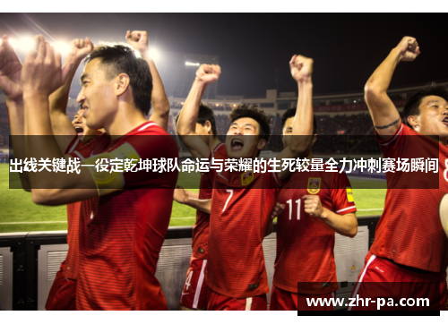 出线关键战一役定乾坤球队命运与荣耀的生死较量全力冲刺赛场瞬间 出线关键战一役定乾坤球队命运与荣耀的生死较量全力冲刺赛场瞬间