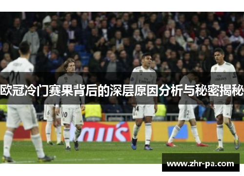 欧冠冷门赛果背后的深层原因分析与秘密揭秘 欧冠冷门赛果背后的深层原因分析与秘密揭秘