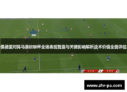 佩德里对阵马赛欧联杯全场表现复盘与关键影响解析战术价值全面评估 佩德里对阵马赛欧联杯全场表现复盘与关键影响解析战术价值全面评估
