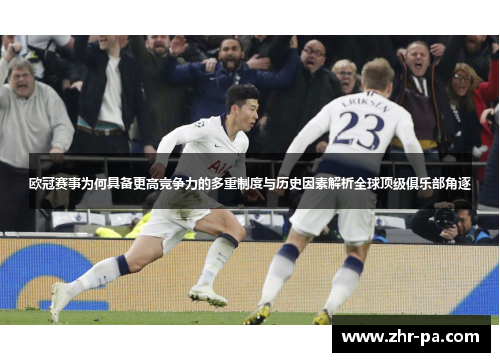 欧冠赛事为何具备更高竞争力的多重制度与历史因素解析全球顶级俱乐部角逐