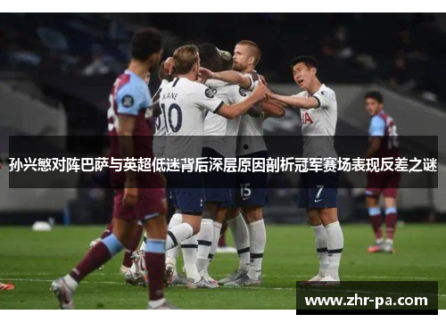 孙兴慜对阵巴萨与英超低迷背后深层原因剖析冠军赛场表现反差之谜 孙兴慜对阵巴萨与英超低迷背后深层原因剖析冠军赛场表现反差之谜