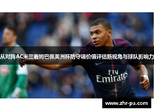 从对阵AC米兰看姆巴佩美洲杯防守端价值评估新视角与球队影响力 从对阵AC米兰看姆巴佩美洲杯防守端价值评估新视角与球队影响力