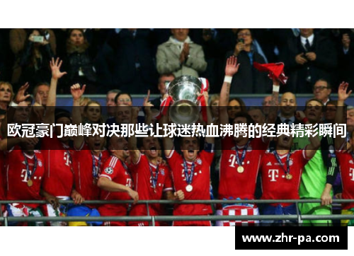 欧冠豪门巅峰对决那些让球迷热血沸腾的经典精彩瞬间