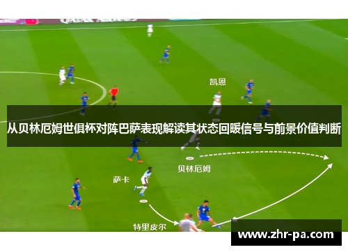 从贝林厄姆世俱杯对阵巴萨表现解读其状态回暖信号与前景价值判断