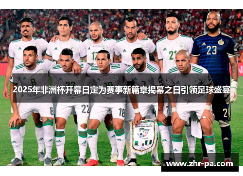 2025年非洲杯开幕日定为赛事新篇章揭幕之日引领足球盛宴