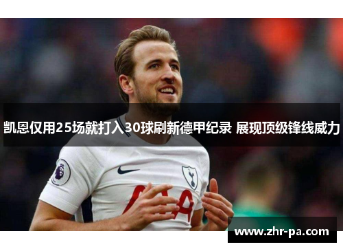 凯恩仅用25场就打入30球刷新德甲纪录 展现顶级锋线威力 凯恩仅用25场就打入30球刷新德甲纪录 展现顶级锋线威力