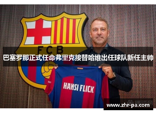巴塞罗那正式任命弗里克接替哈维出任球队新任主帅