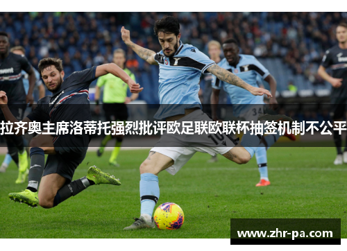 拉齐奥主席洛蒂托强烈批评欧足联欧联杯抽签机制不公平