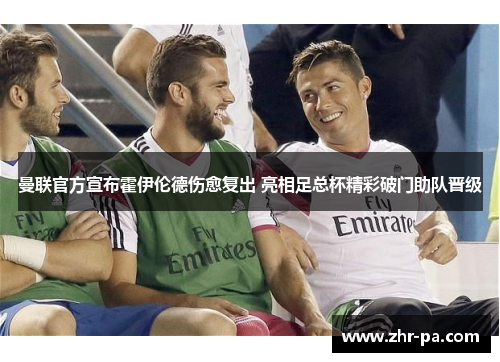 曼联官方宣布霍伊伦德伤愈复出 亮相足总杯精彩破门助队晋级 曼联官方宣布霍伊伦德伤愈复出 亮相足总杯精彩破门助队晋级