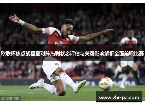 欧联杯焦点战福登对阵热刺状态评估与关键影响解析全面前瞻比赛 欧联杯焦点战福登对阵热刺状态评估与关键影响解析全面前瞻比赛