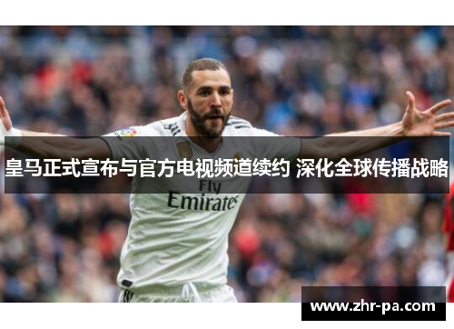 皇马正式宣布与官方电视频道续约 深化全球传播战略
