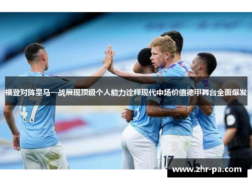 福登对阵皇马一战展现顶级个人能力诠释现代中场价值德甲舞台全面爆发