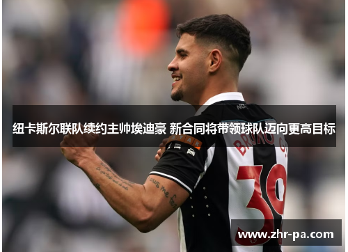 纽卡斯尔联队续约主帅埃迪豪 新合同将带领球队迈向更高目标
