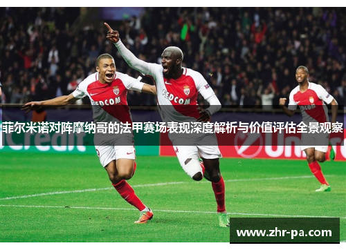 菲尔米诺对阵摩纳哥的法甲赛场表现深度解析与价值评估全景观察 菲尔米诺对阵摩纳哥的法甲赛场表现深度解析与价值评估全景观察