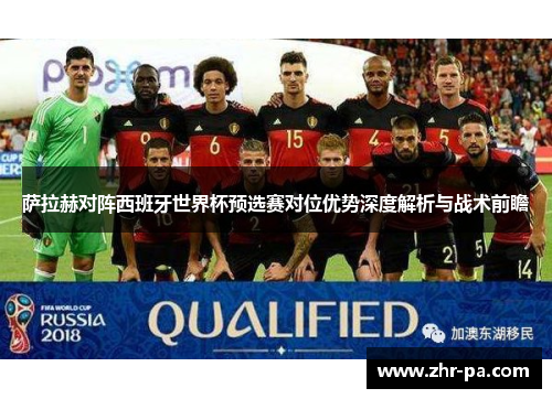 萨拉赫对阵西班牙世界杯预选赛对位优势深度解析与战术前瞻