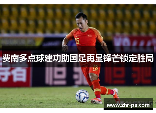 费南多点球建功助国足再显锋芒锁定胜局 费南多点球建功助国足再显锋芒锁定胜局