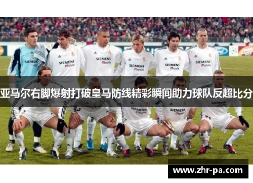 亚马尔右脚爆射打破皇马防线精彩瞬间助力球队反超比分 亚马尔右脚爆射打破皇马防线精彩瞬间助力球队反超比分