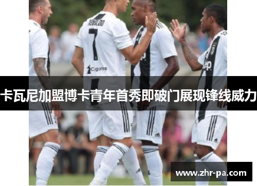 卡瓦尼加盟博卡青年首秀即破门展现锋线威力 卡瓦尼加盟博卡青年首秀即破门展现锋线威力