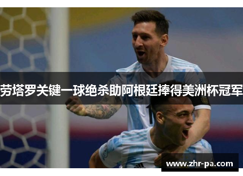 劳塔罗关键一球绝杀助阿根廷捧得美洲杯冠军 劳塔罗关键一球绝杀助阿根廷捧得美洲杯冠军