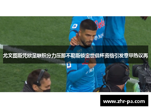 尤文图斯凭欧足联积分力压那不勒斯锁定世俱杯资格引发意甲热议再