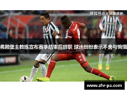 弗赖堡主教练宣布赛季结束后辞职 球迷纷纷表示不舍与惋惜