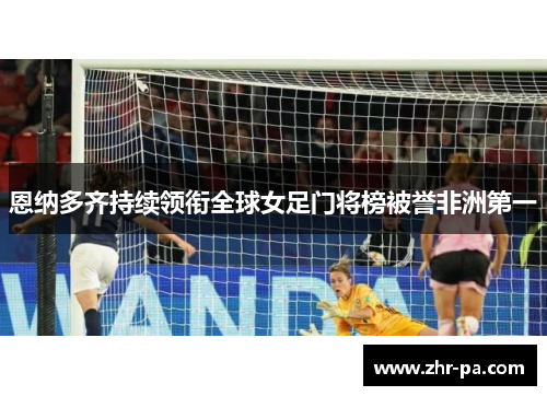 恩纳多齐持续领衔全球女足门将榜被誉非洲第一