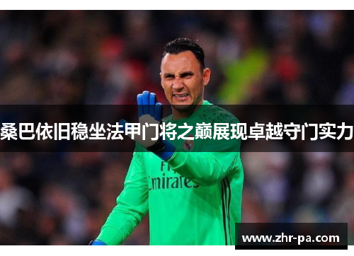 桑巴依旧稳坐法甲门将之巅展现卓越守门实力