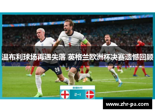 温布利球场再遇失落 英格兰欧洲杯决赛遗憾回顾