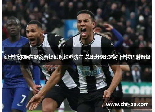 纽卡斯尔联在欧战赛场展现铁壁防守 总比分9比3横扫卡拉巴赫晋级