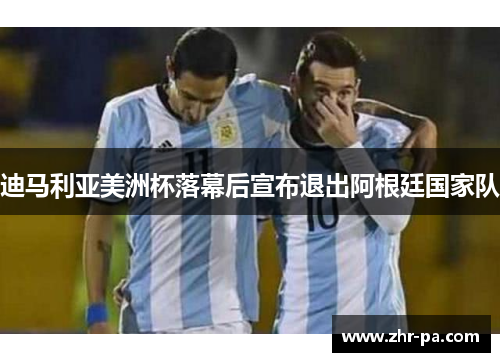 迪马利亚美洲杯落幕后宣布退出阿根廷国家队