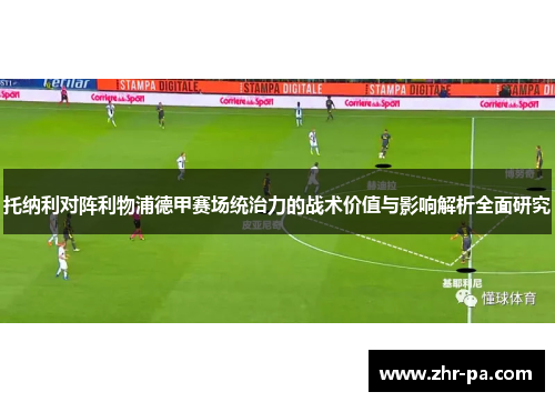 托纳利对阵利物浦德甲赛场统治力的战术价值与影响解析全面研究