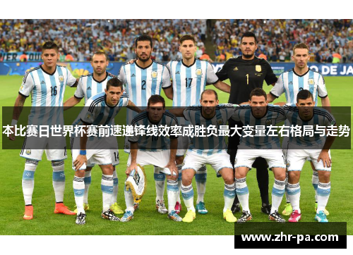 本比赛日世界杯赛前速递锋线效率成胜负最大变量左右格局与走势 本比赛日世界杯赛前速递锋线效率成胜负最大变量左右格局与走势
