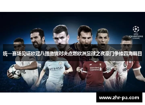 统一赛场见证欧冠八强激情对决点燃欧洲足球之夜豪门争锋四海瞩目 统一赛场见证欧冠八强激情对决点燃欧洲足球之夜豪门争锋四海瞩目
