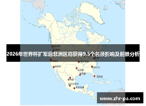 2026年世界杯扩军后非洲区将获得9.5个名额影响及前景分析