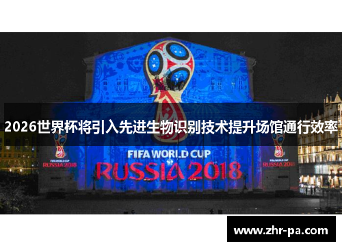2026世界杯将引入先进生物识别技术提升场馆通行效率 2026世界杯将引入先进生物识别技术提升场馆通行效率
