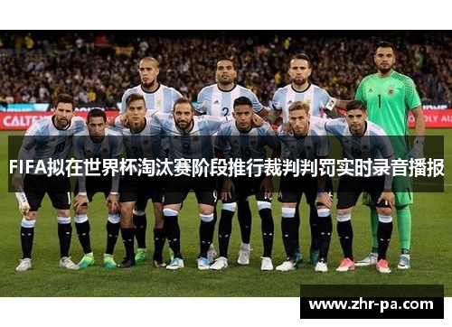 FIFA拟在世界杯淘汰赛阶段推行裁判判罚实时录音播报