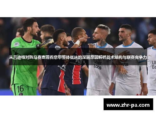 从吕迪格对阵马赛表现看意甲整体低迷的深层原因解析战术结构与联赛竞争力 从吕迪格对阵马赛表现看意甲整体低迷的深层原因解析战术结构与联赛竞争力