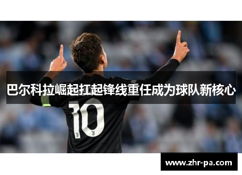 巴尔科拉崛起扛起锋线重任成为球队新核心 巴尔科拉崛起扛起锋线重任成为球队新核心