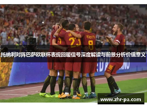 托纳利对阵巴萨欧联杯表现回暖信号深度解读与前景分析价值意义