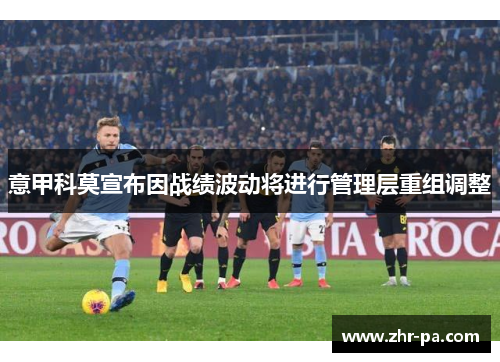 意甲科莫宣布因战绩波动将进行管理层重组调整