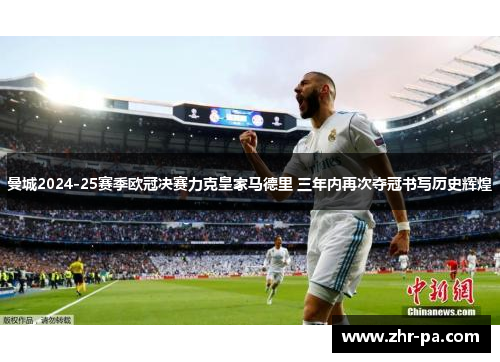 曼城2024-25赛季欧冠决赛力克皇家马德里 三年内再次夺冠书写历史辉煌 曼城2024-25赛季欧冠决赛力克皇家马德里 三年内再次夺冠书写历史辉煌