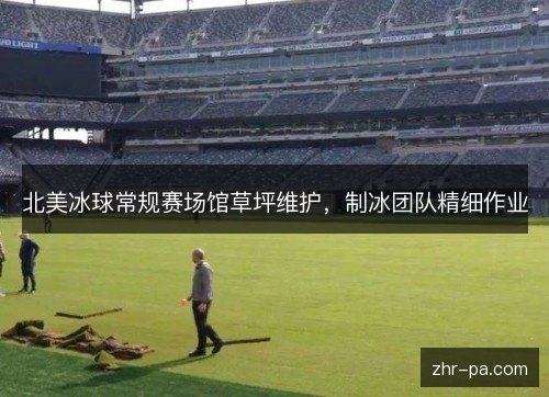 北美冰球常规赛场馆草坪维护,制冰团队精细作业 北美冰球常规赛场馆草坪维护,制冰团队精细作业
